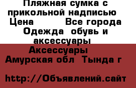 Пляжная сумка с прикольной надписью › Цена ­ 200 - Все города Одежда, обувь и аксессуары » Аксессуары   . Амурская обл.,Тында г.